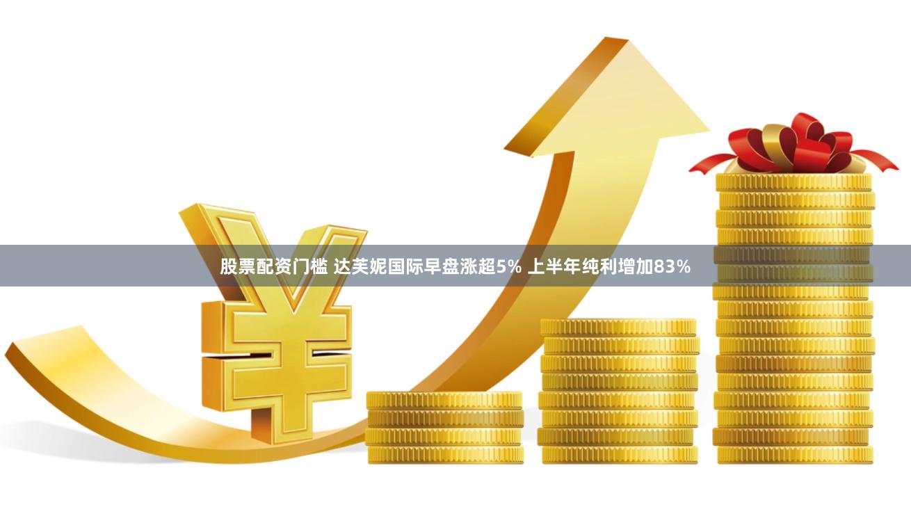 股票配资门槛 达芙妮国际早盘涨超5% 上半年纯利增加83%