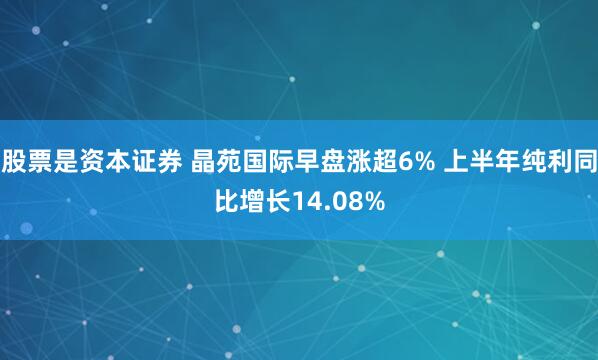 股票是资本证券 晶苑国际早盘涨超6% 上半年纯利同比增长14.08%