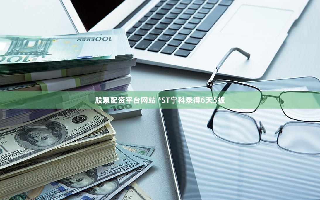 股票配资平台网站 *ST宁科录得6天5板
