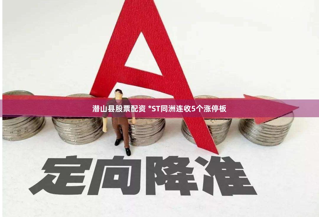 潜山县股票配资 *ST同洲连收5个涨停板