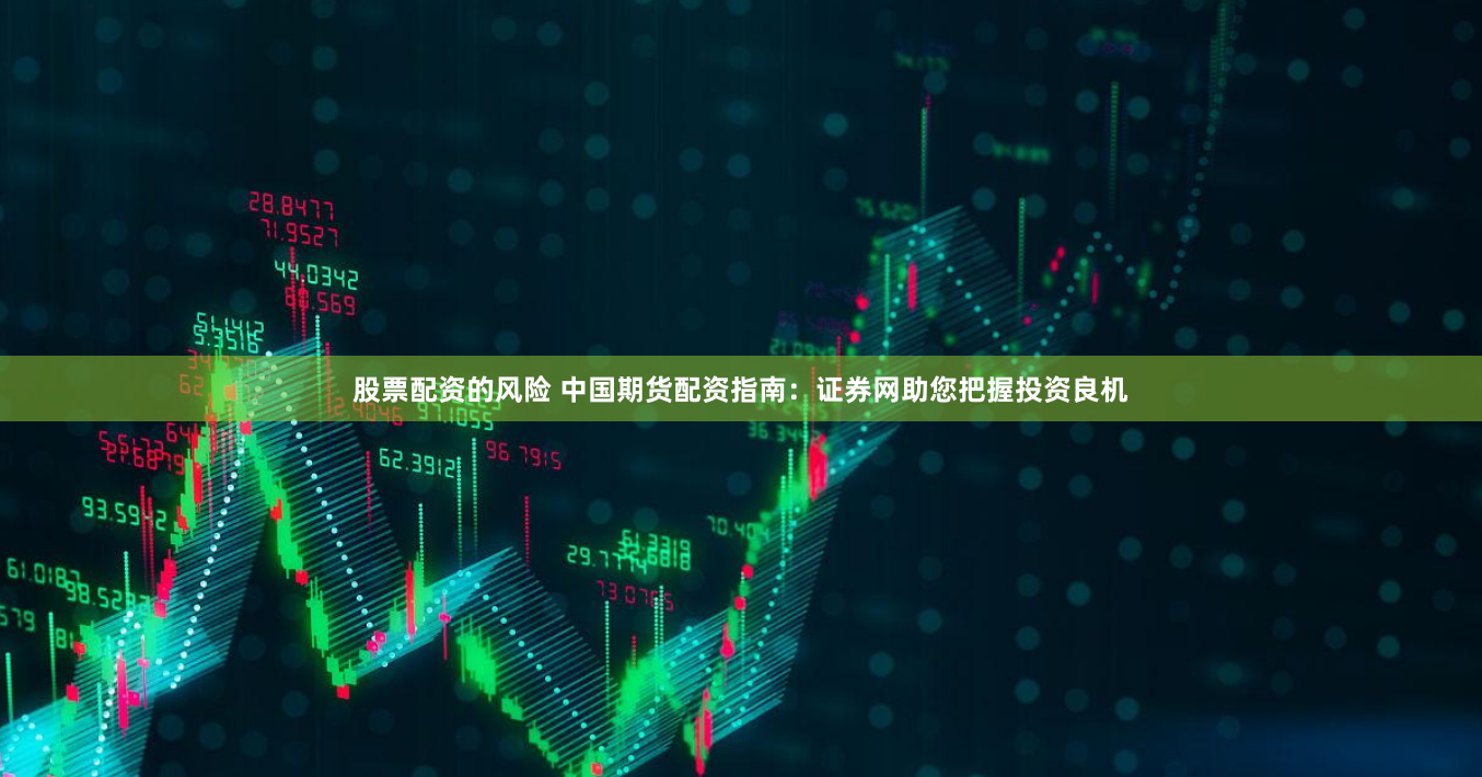 股票配资的风险 中国期货配资指南：证券网助您把握投资良机