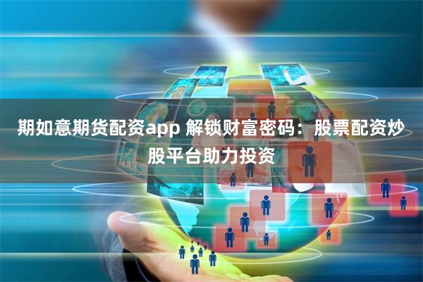 期如意期货配资app 解锁财富密码：股票配资炒股平台助力投资
