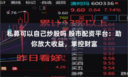私募可以自己炒股吗 股市配资平台：助你放大收益，掌控财富