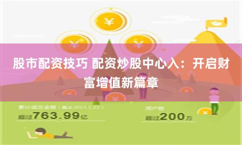 股市配资技巧 配资炒股中心入：开启财富增值新篇章