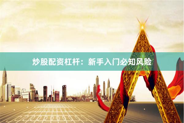炒股配资杠杆：新手入门必知风险