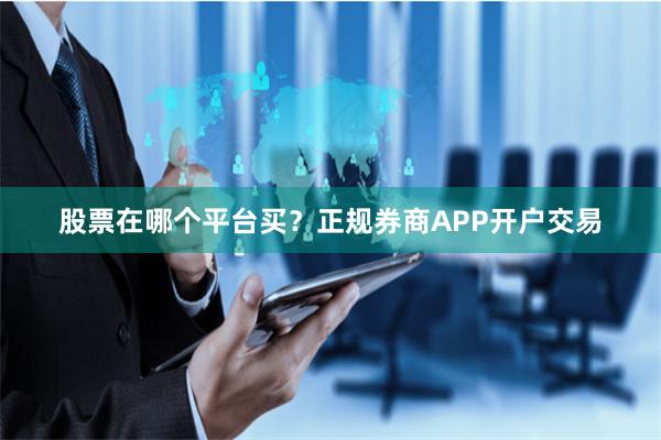 股票在哪个平台买？正规券商APP开户交易