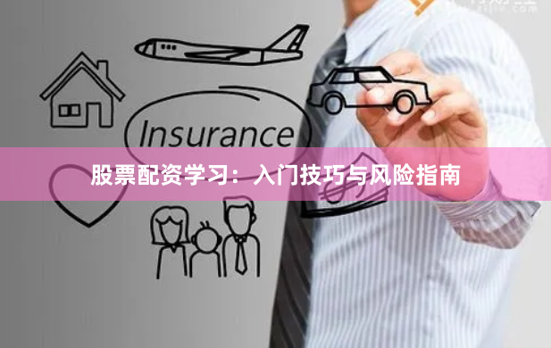 股票配资学习：入门技巧与风险指南