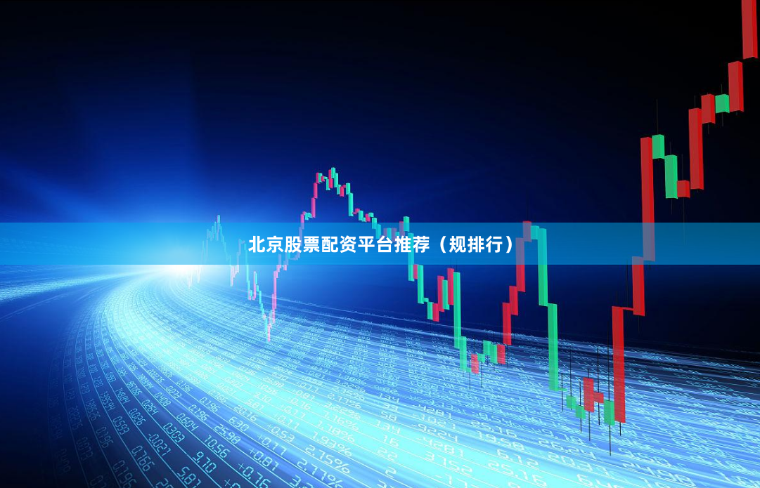 北京股票配资平台推荐（规排行）