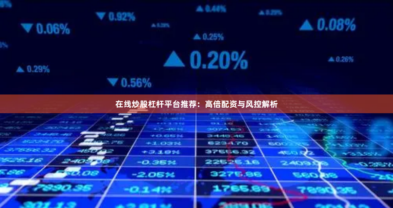 在线炒股杠杆平台推荐：高倍配资与风控解析