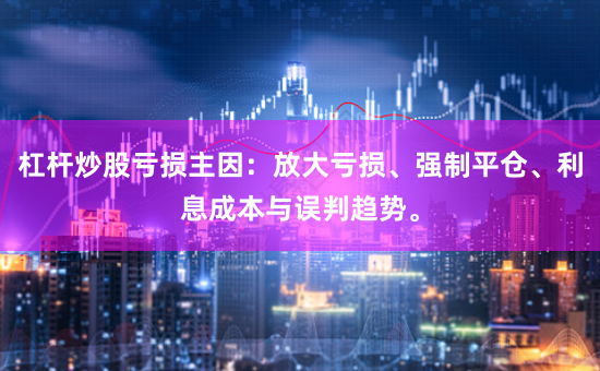 杠杆炒股亏损主因：放大亏损、强制平仓、利息成本与误判趋势。