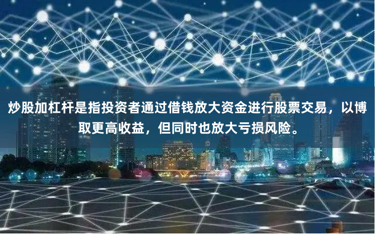炒股加杠杆是指投资者通过借钱放大资金进行股票交易，以博取更高收益，但同时也放大亏损风险。