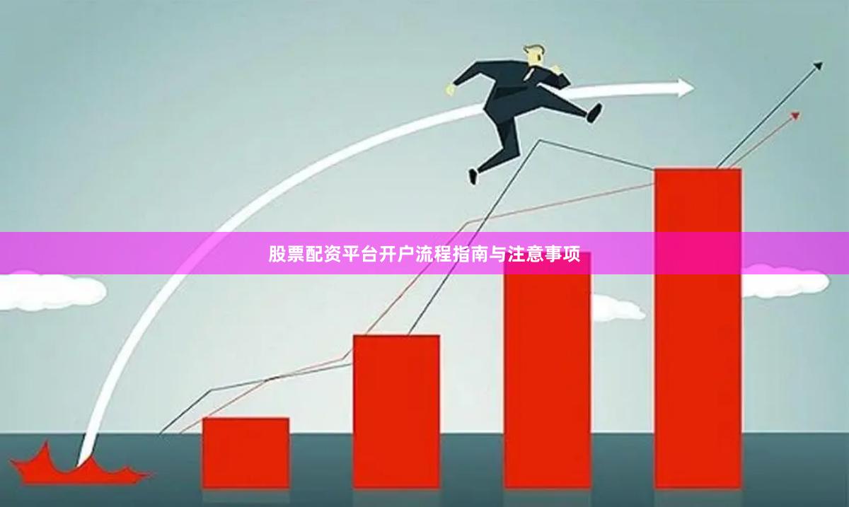 股票配资平台开户流程指南与注意事项