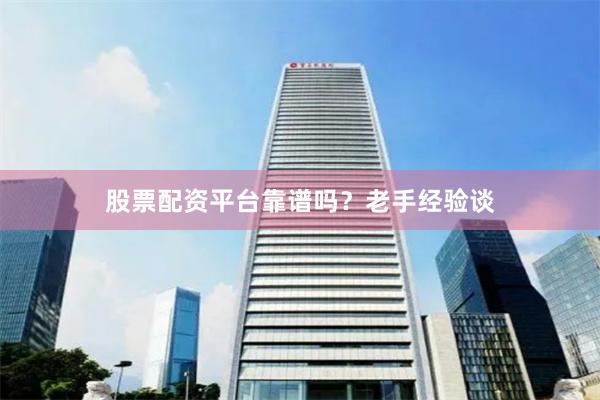 股票配资平台靠谱吗？老手经验谈